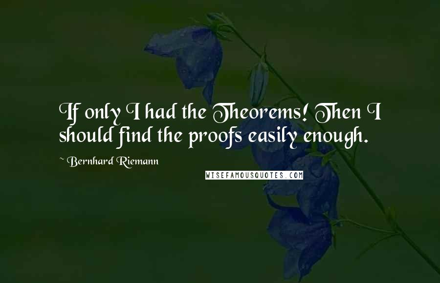 Bernhard Riemann Quotes: If only I had the Theorems! Then I should find the proofs easily enough.