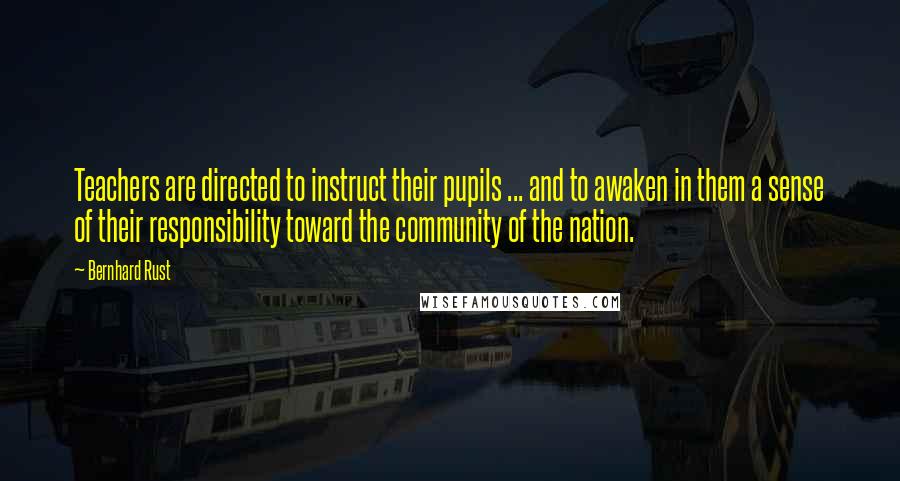 Bernhard Rust Quotes: Teachers are directed to instruct their pupils ... and to awaken in them a sense of their responsibility toward the community of the nation.