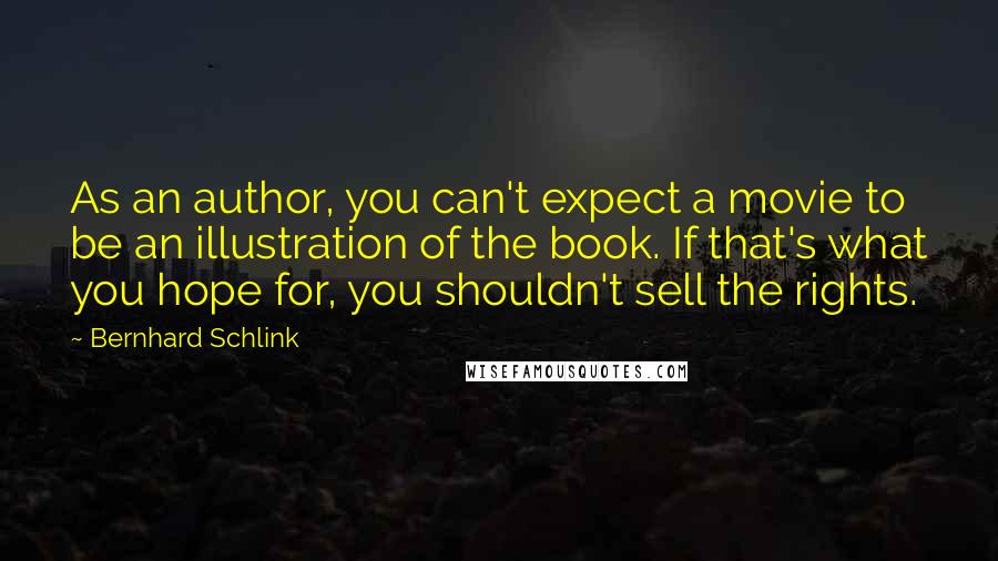 Bernhard Schlink Quotes: As an author, you can't expect a movie to be an illustration of the book. If that's what you hope for, you shouldn't sell the rights.