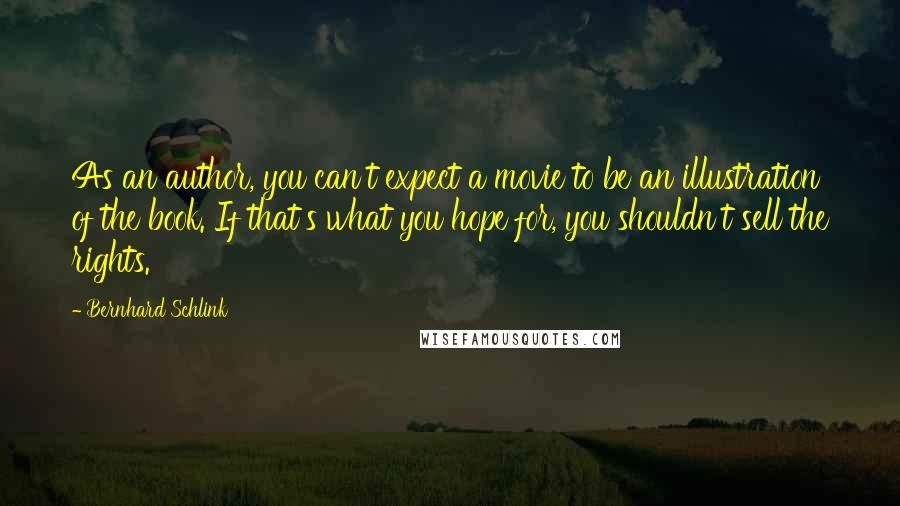 Bernhard Schlink Quotes: As an author, you can't expect a movie to be an illustration of the book. If that's what you hope for, you shouldn't sell the rights.