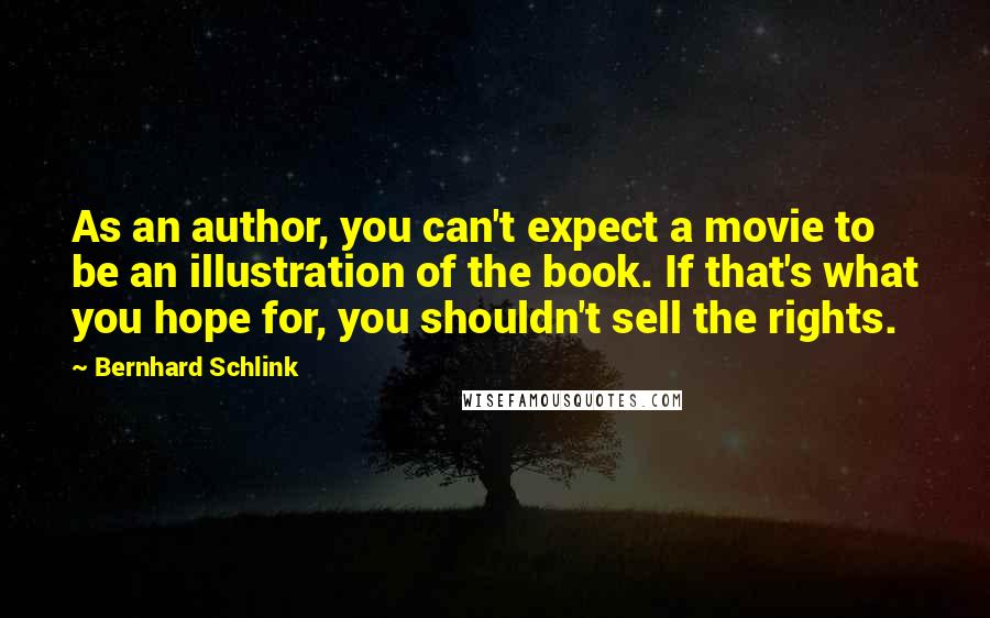 Bernhard Schlink Quotes: As an author, you can't expect a movie to be an illustration of the book. If that's what you hope for, you shouldn't sell the rights.