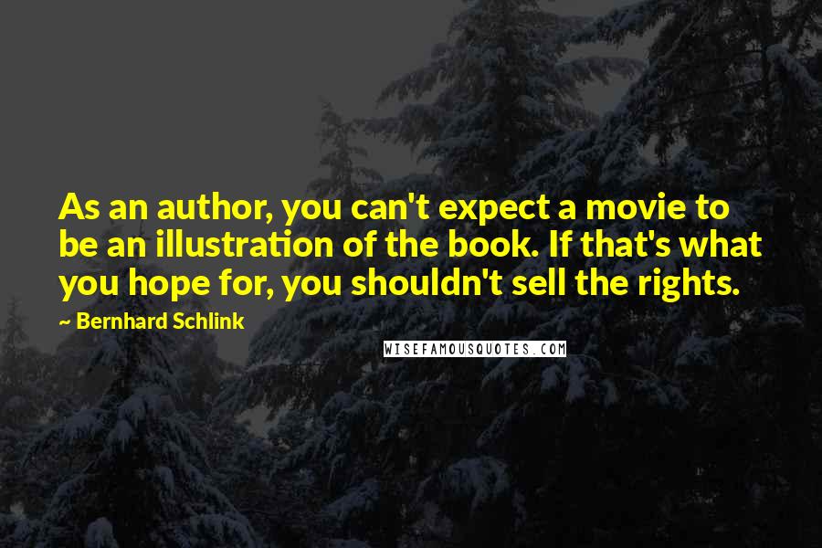 Bernhard Schlink Quotes: As an author, you can't expect a movie to be an illustration of the book. If that's what you hope for, you shouldn't sell the rights.