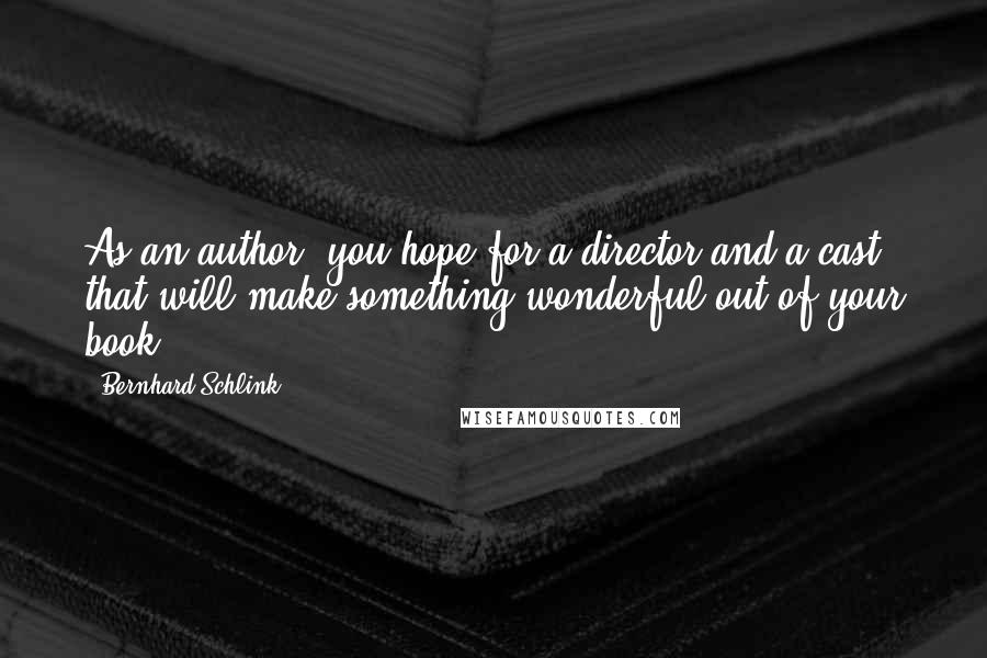 Bernhard Schlink Quotes: As an author, you hope for a director and a cast that will make something wonderful out of your book.