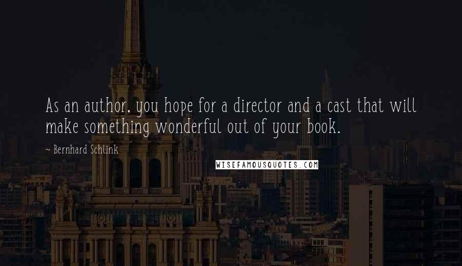 Bernhard Schlink Quotes: As an author, you hope for a director and a cast that will make something wonderful out of your book.