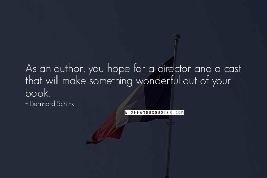 Bernhard Schlink Quotes: As an author, you hope for a director and a cast that will make something wonderful out of your book.