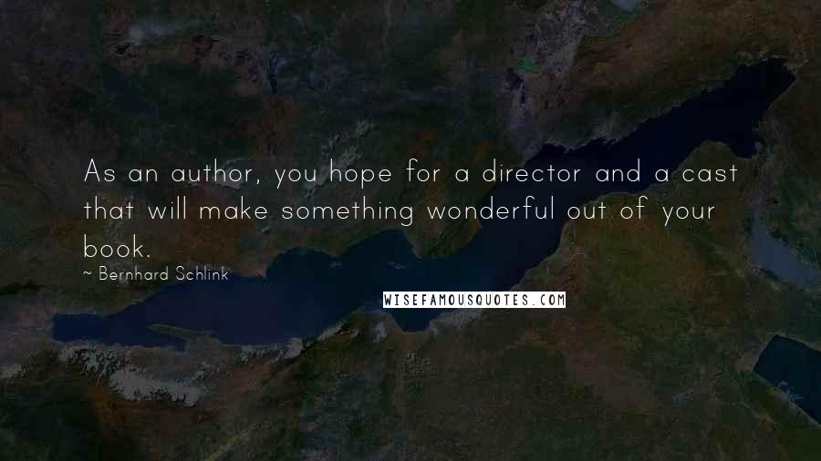 Bernhard Schlink Quotes: As an author, you hope for a director and a cast that will make something wonderful out of your book.