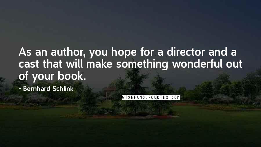 Bernhard Schlink Quotes: As an author, you hope for a director and a cast that will make something wonderful out of your book.