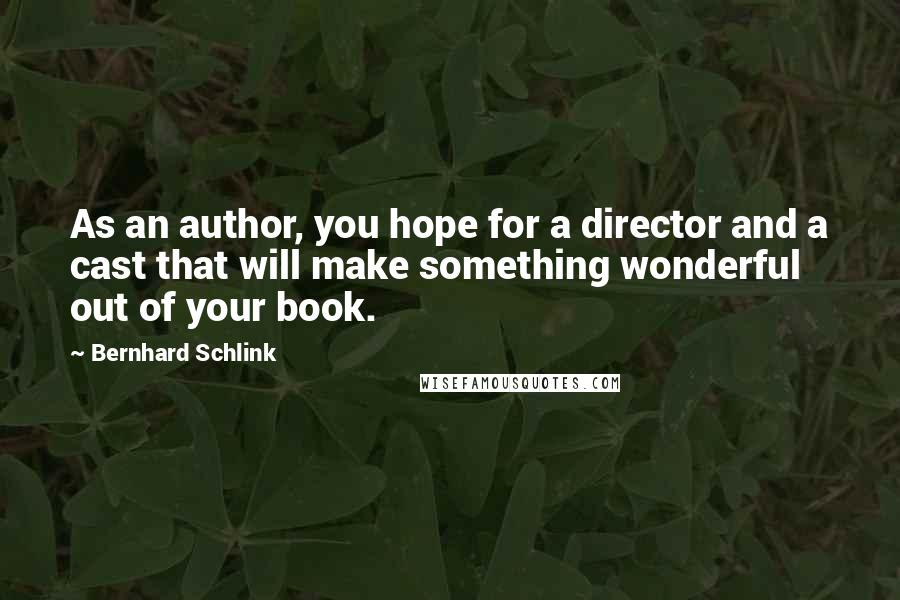 Bernhard Schlink Quotes: As an author, you hope for a director and a cast that will make something wonderful out of your book.