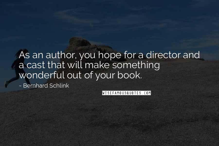 Bernhard Schlink Quotes: As an author, you hope for a director and a cast that will make something wonderful out of your book.