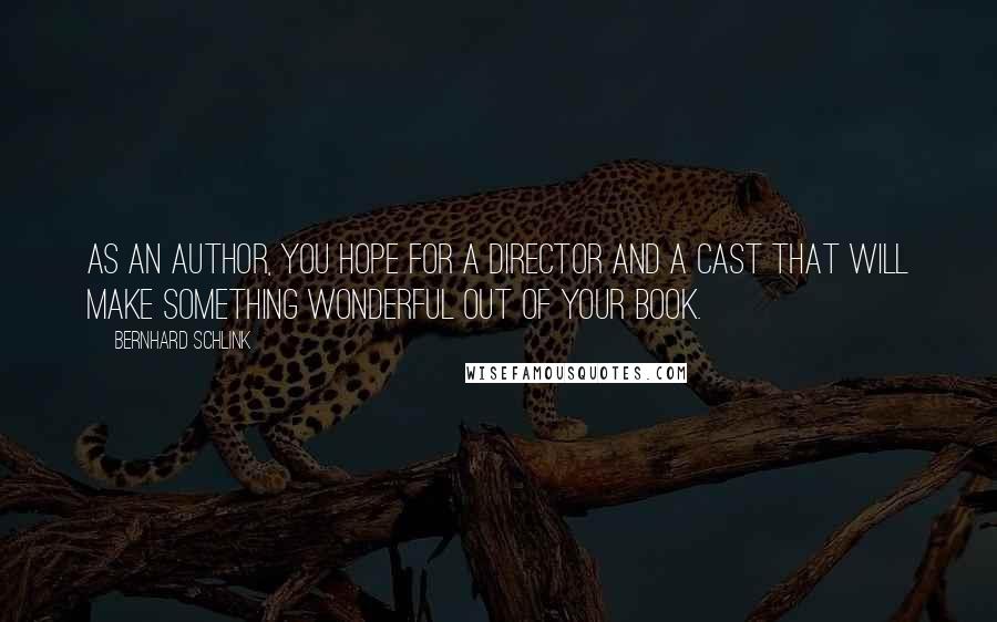 Bernhard Schlink Quotes: As an author, you hope for a director and a cast that will make something wonderful out of your book.