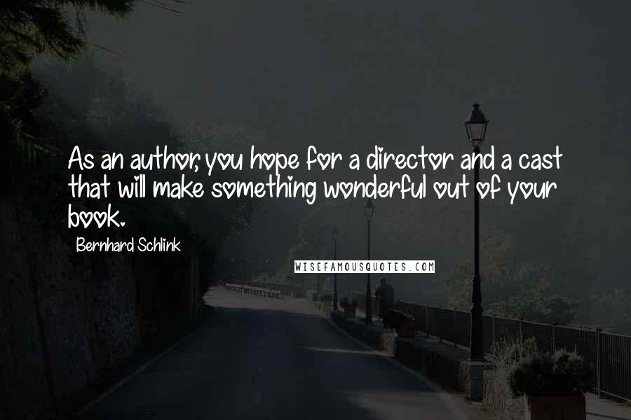 Bernhard Schlink Quotes: As an author, you hope for a director and a cast that will make something wonderful out of your book.