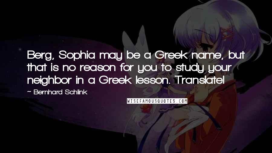 Bernhard Schlink Quotes: Berg, Sophia may be a Greek name, but that is no reason for you to study your neighbor in a Greek lesson. Translate!