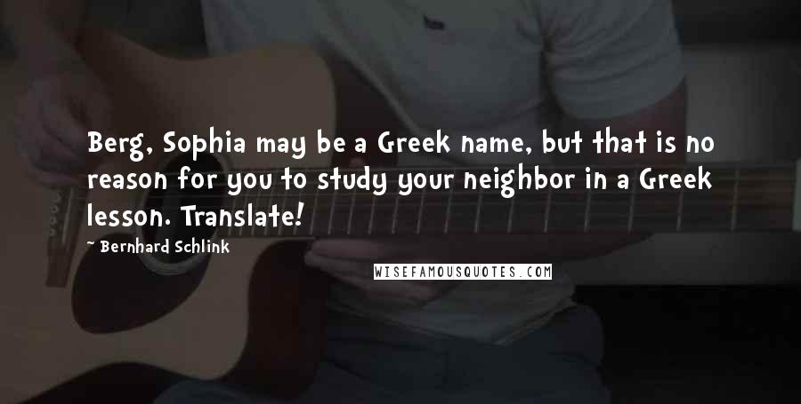 Bernhard Schlink Quotes: Berg, Sophia may be a Greek name, but that is no reason for you to study your neighbor in a Greek lesson. Translate!