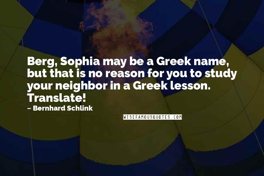 Bernhard Schlink Quotes: Berg, Sophia may be a Greek name, but that is no reason for you to study your neighbor in a Greek lesson. Translate!