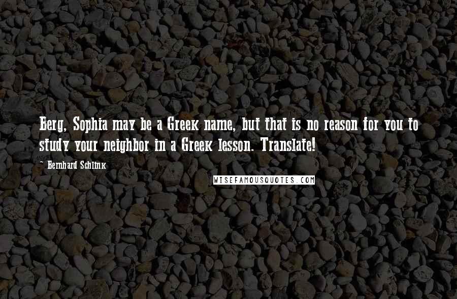 Bernhard Schlink Quotes: Berg, Sophia may be a Greek name, but that is no reason for you to study your neighbor in a Greek lesson. Translate!