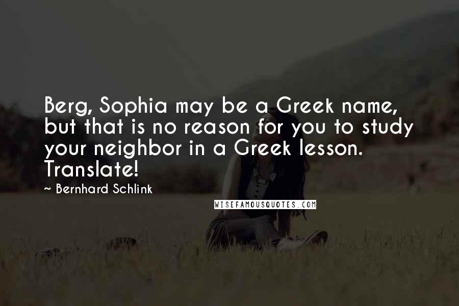 Bernhard Schlink Quotes: Berg, Sophia may be a Greek name, but that is no reason for you to study your neighbor in a Greek lesson. Translate!