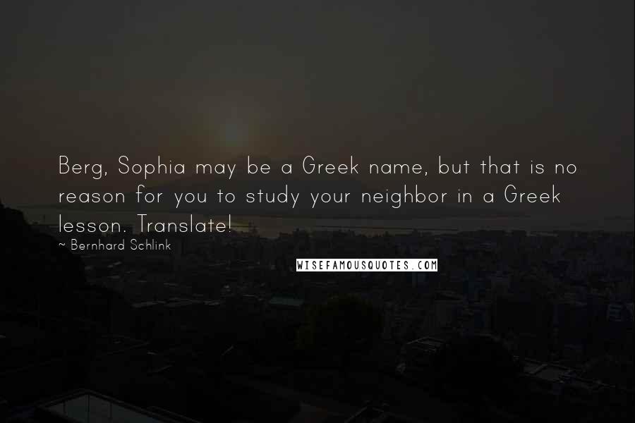 Bernhard Schlink Quotes: Berg, Sophia may be a Greek name, but that is no reason for you to study your neighbor in a Greek lesson. Translate!