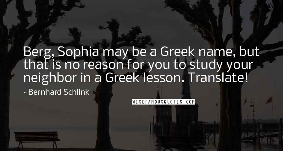 Bernhard Schlink Quotes: Berg, Sophia may be a Greek name, but that is no reason for you to study your neighbor in a Greek lesson. Translate!