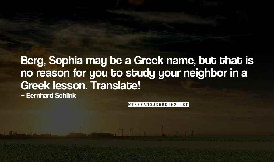 Bernhard Schlink Quotes: Berg, Sophia may be a Greek name, but that is no reason for you to study your neighbor in a Greek lesson. Translate!