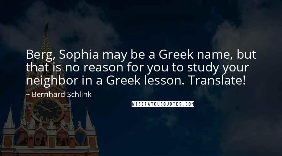 Bernhard Schlink Quotes: Berg, Sophia may be a Greek name, but that is no reason for you to study your neighbor in a Greek lesson. Translate!