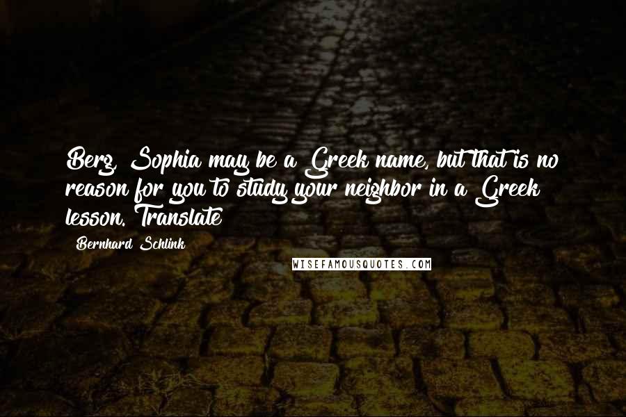 Bernhard Schlink Quotes: Berg, Sophia may be a Greek name, but that is no reason for you to study your neighbor in a Greek lesson. Translate!