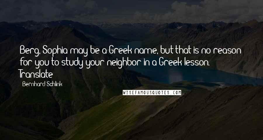 Bernhard Schlink Quotes: Berg, Sophia may be a Greek name, but that is no reason for you to study your neighbor in a Greek lesson. Translate!