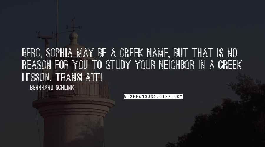 Bernhard Schlink Quotes: Berg, Sophia may be a Greek name, but that is no reason for you to study your neighbor in a Greek lesson. Translate!