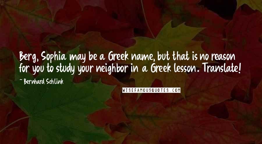 Bernhard Schlink Quotes: Berg, Sophia may be a Greek name, but that is no reason for you to study your neighbor in a Greek lesson. Translate!