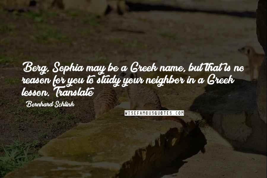 Bernhard Schlink Quotes: Berg, Sophia may be a Greek name, but that is no reason for you to study your neighbor in a Greek lesson. Translate!