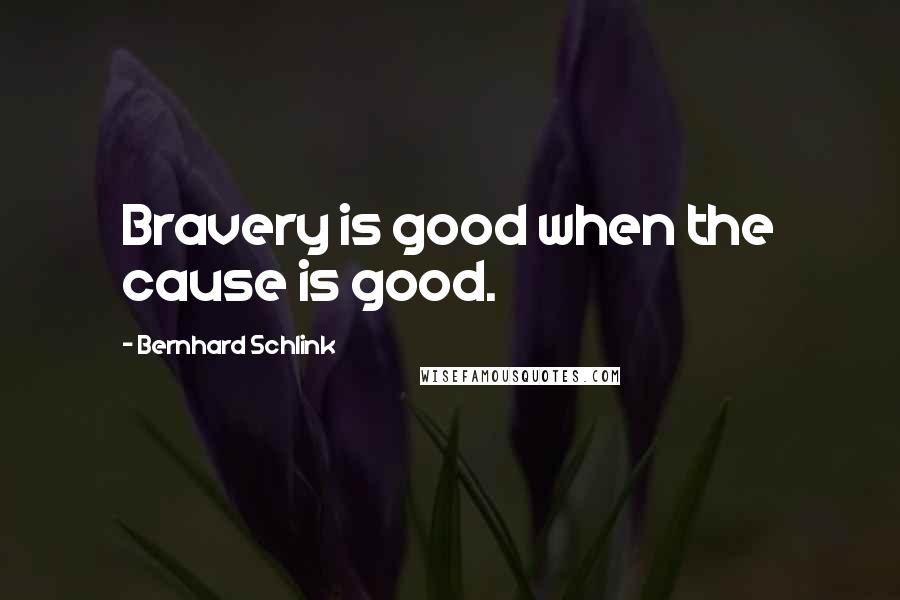 Bernhard Schlink Quotes: Bravery is good when the cause is good.