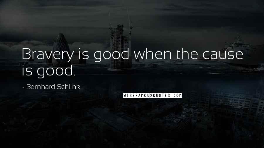 Bernhard Schlink Quotes: Bravery is good when the cause is good.