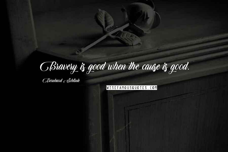 Bernhard Schlink Quotes: Bravery is good when the cause is good.