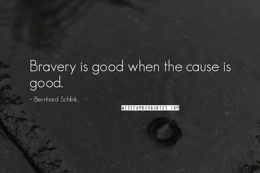 Bernhard Schlink Quotes: Bravery is good when the cause is good.