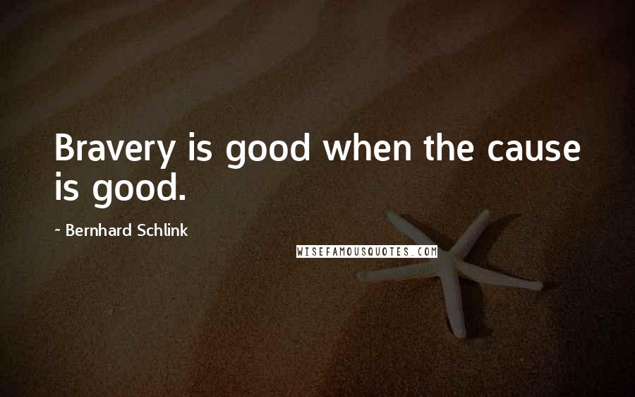 Bernhard Schlink Quotes: Bravery is good when the cause is good.