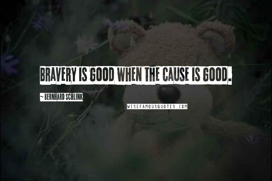 Bernhard Schlink Quotes: Bravery is good when the cause is good.