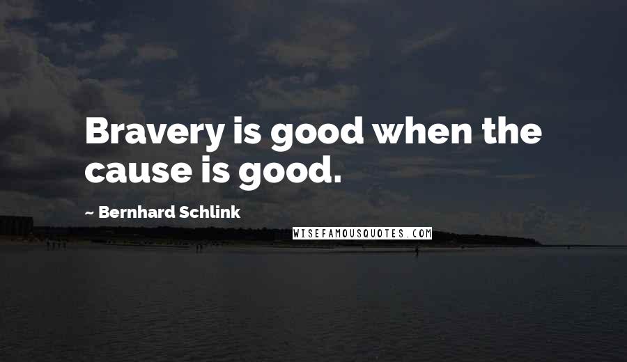 Bernhard Schlink Quotes: Bravery is good when the cause is good.