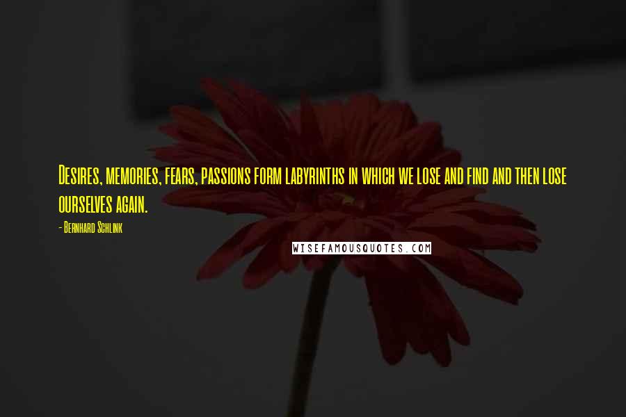 Bernhard Schlink Quotes: Desires, memories, fears, passions form labyrinths in which we lose and find and then lose ourselves again.