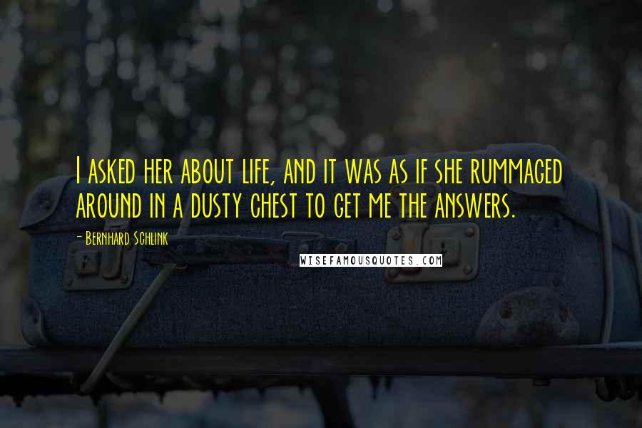 Bernhard Schlink Quotes: I asked her about life, and it was as if she rummaged around in a dusty chest to get me the answers.