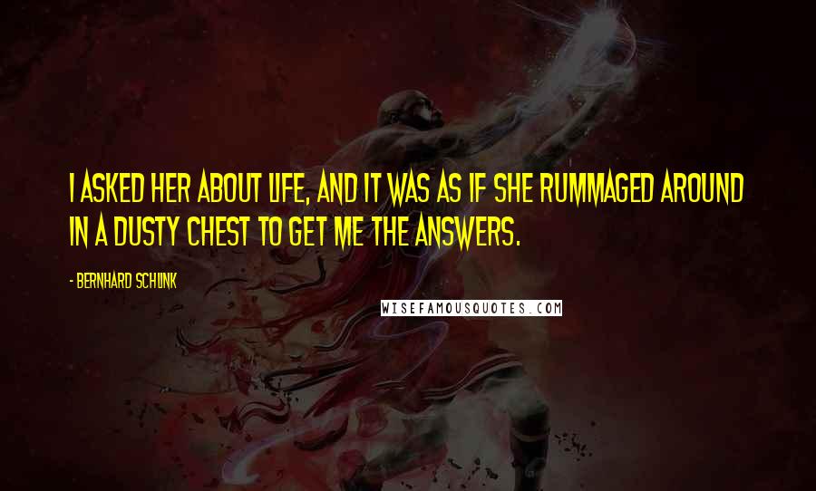 Bernhard Schlink Quotes: I asked her about life, and it was as if she rummaged around in a dusty chest to get me the answers.