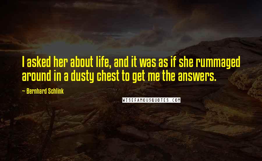 Bernhard Schlink Quotes: I asked her about life, and it was as if she rummaged around in a dusty chest to get me the answers.