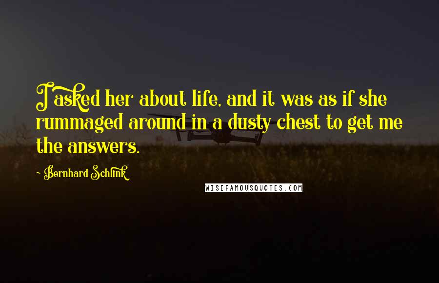 Bernhard Schlink Quotes: I asked her about life, and it was as if she rummaged around in a dusty chest to get me the answers.