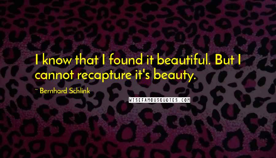 Bernhard Schlink Quotes: I know that I found it beautiful. But I cannot recapture it's beauty.