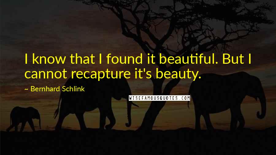 Bernhard Schlink Quotes: I know that I found it beautiful. But I cannot recapture it's beauty.