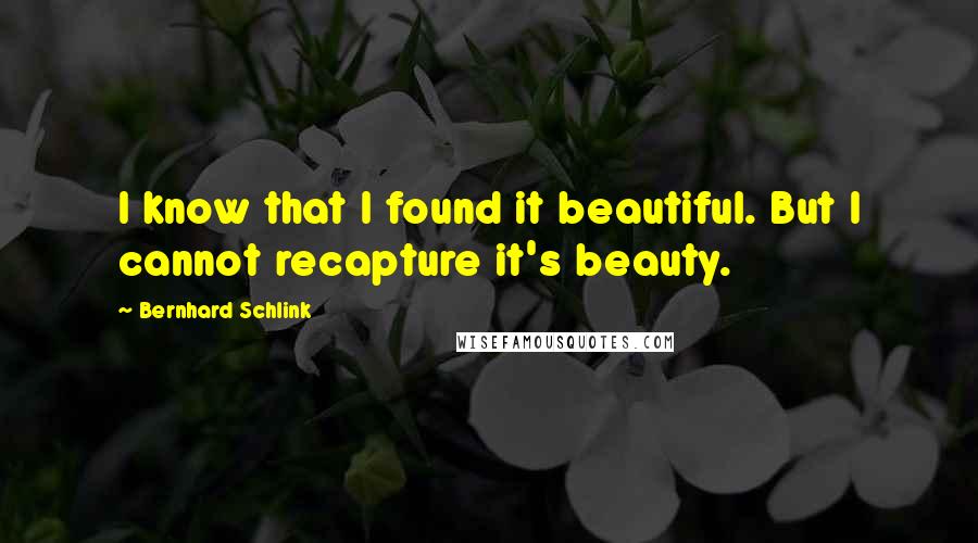 Bernhard Schlink Quotes: I know that I found it beautiful. But I cannot recapture it's beauty.