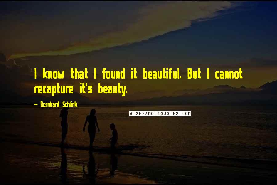 Bernhard Schlink Quotes: I know that I found it beautiful. But I cannot recapture it's beauty.