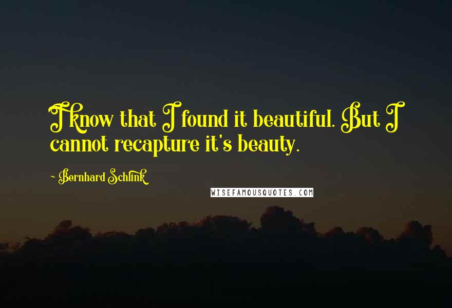 Bernhard Schlink Quotes: I know that I found it beautiful. But I cannot recapture it's beauty.