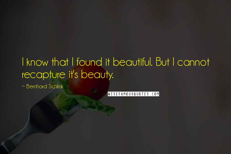 Bernhard Schlink Quotes: I know that I found it beautiful. But I cannot recapture it's beauty.