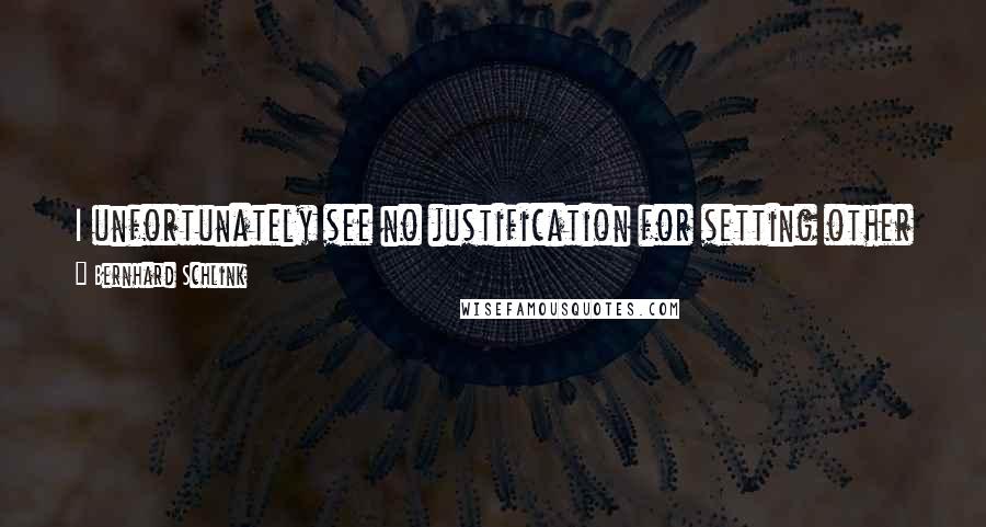 Bernhard Schlink Quotes: I unfortunately see no justification for setting other people's views of what is good for them above their own ideas of what is good for themselves.