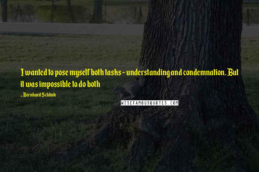 Bernhard Schlink Quotes: I wanted to pose myself both tasks - understanding and condemnation. But it was impossible to do both