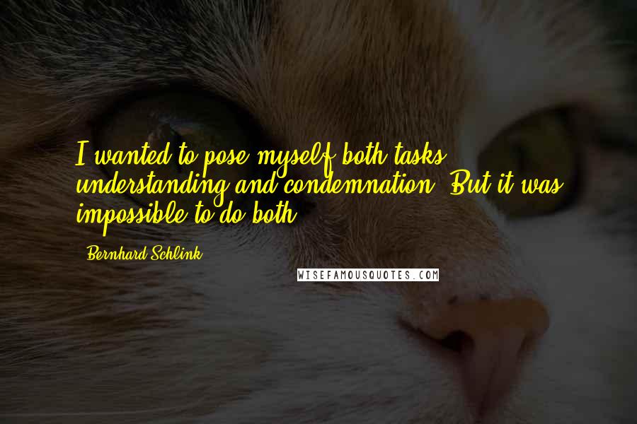 Bernhard Schlink Quotes: I wanted to pose myself both tasks - understanding and condemnation. But it was impossible to do both